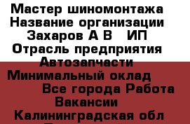 Мастер шиномонтажа › Название организации ­ Захаров А.В., ИП › Отрасль предприятия ­ Автозапчасти › Минимальный оклад ­ 100 000 - Все города Работа » Вакансии   . Калининградская обл.,Пионерский г.